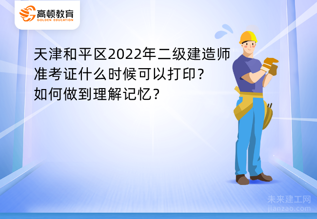 天津和平区2022年二级建造师准考证什么时候可以打印？如何做到理解记忆？