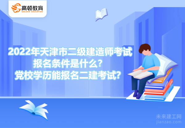 2022年天津市二级建造师考试报名条件是什么？党校学历能报名二建考试？