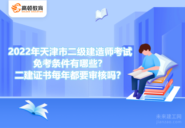 2022年天津市二級建造師考試免考條件有哪些？二建證書每年都要審核嗎？