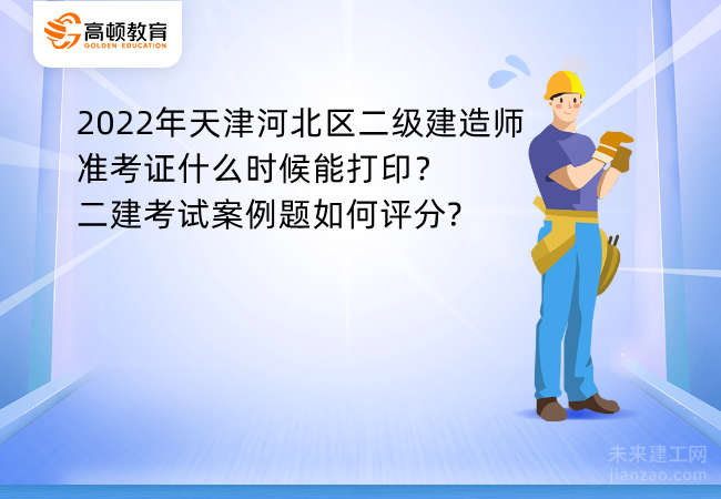 2022年天津河北区二级建造师准考证什么时候能打印？二建考试案例题如何评分?