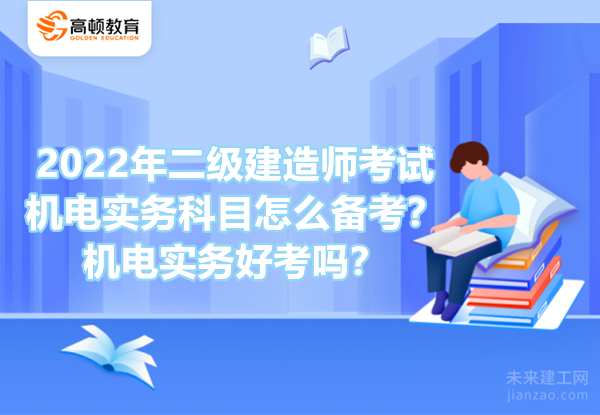 2022年二级建造师考试机电实务科目怎么备考？机电实务好考吗？