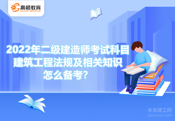 2022年二级建造师考试科目建筑工程法规及相关知识怎么备考？