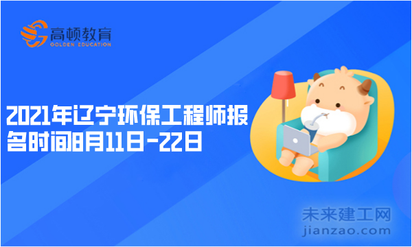 2021年辽宁环保工程师报名时间8月11日-22日