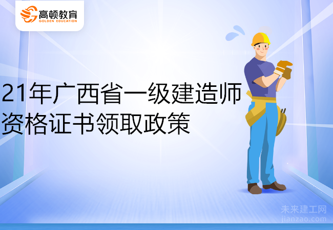 21年广西省一级建造师资格证书领取政策