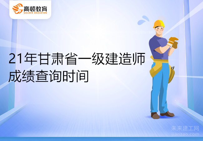 21年甘肃省一级建造师成绩查询时间