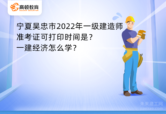 宁夏吴忠市2022年一级建造师准考证可打印时间是？一建经济怎么学？