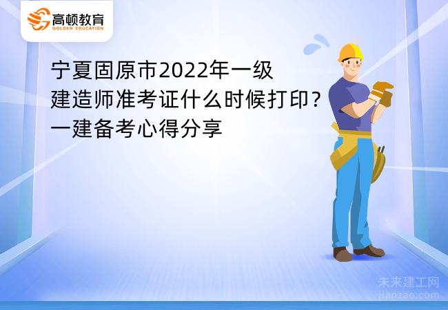宁夏固原市2022年一级建造师准考证什么时候打印？一建备考心得分享