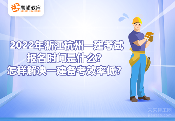 2022年浙江杭州一建考试报名时间是什么？怎样解决一建备考效率低？
