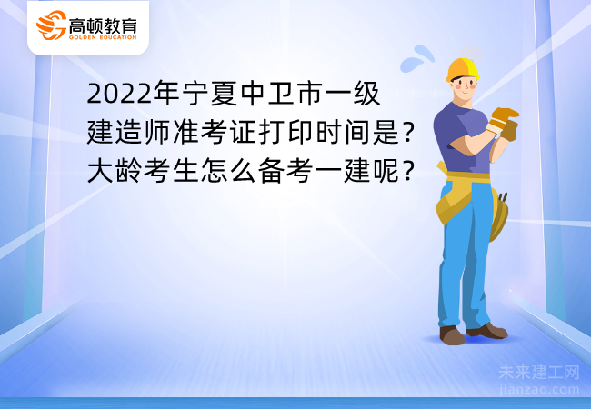 2022年宁夏中卫市一级建造师准考证打印时间是？大龄考生怎么备考一建呢？