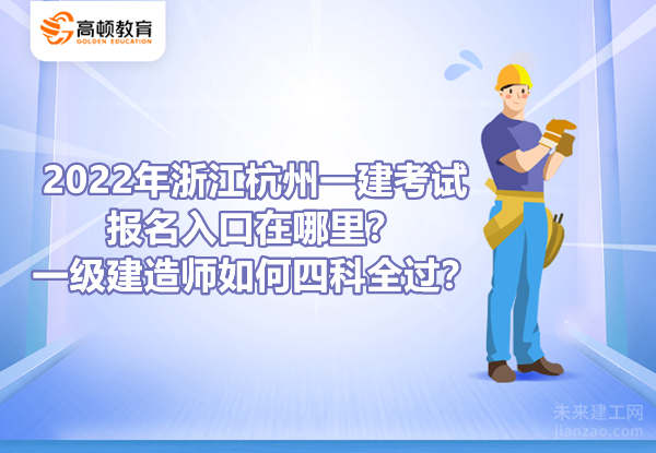 2022年浙江杭州一建考试报名入口在哪里？一级建造师如何四科全过？