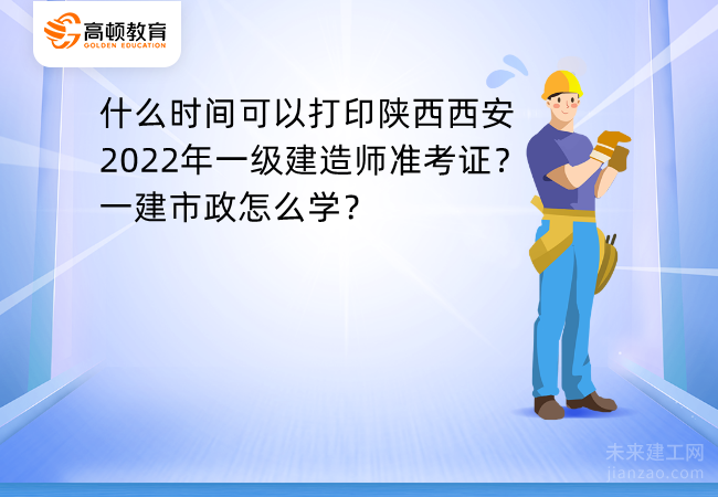 什么时间可以打印陕西西安2022年一级建造师准考证？一建市政怎么学？