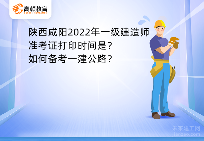 陕西咸阳2022年一级建造师准考证打印时间是？如何备考一建公路？