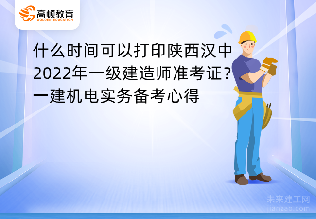 什么时间可以打印陕西汉中2022年一级建造师准考证？一建机电实务备考心得