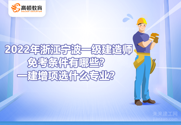 2022年浙江宁波一级建造师免考条件有哪些？一建增项选什么专业？
