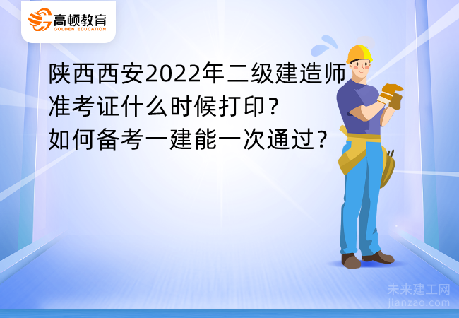 陕西西安2022年二级建造师准考证什么时候打印？如何备考一建能一次通过？