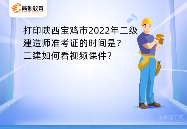 打印陕西宝鸡市2022年二级建造师准考证的时间是？二建如何看视频课件？