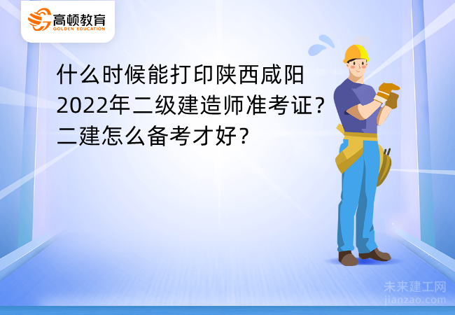 什么时候能打印陕西咸阳2022年二级建造师准考证？二建怎么备考才好？