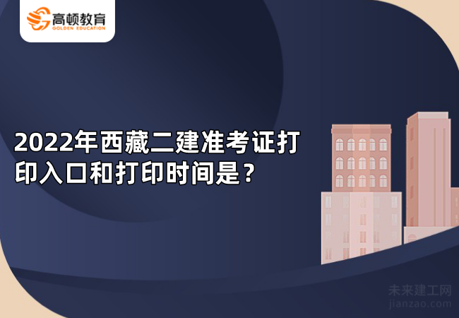 2022年西藏二建准考证打印入口和打印时间是？