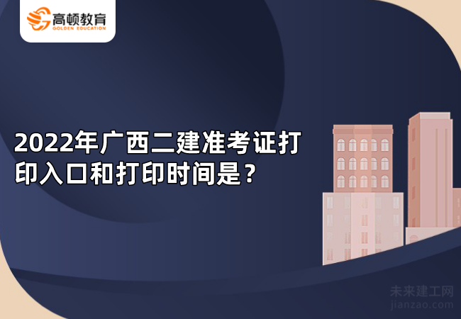 2022年广西二建准考证打印入口和打印时间是？