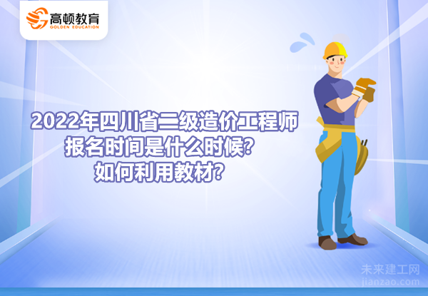 2022年四川省二级造价工程师报名时间是什么时候？如何利用教材？