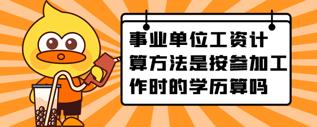 事业单位工资计算方法是按参加工作时的学历算吗