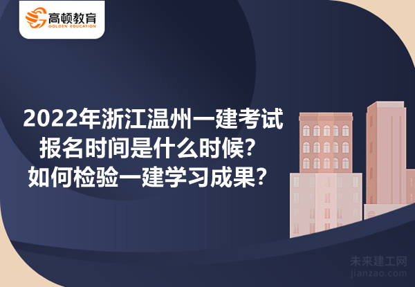 2022年浙江温州一建考试报名时间是什么时候？如何检验一建学习成果？