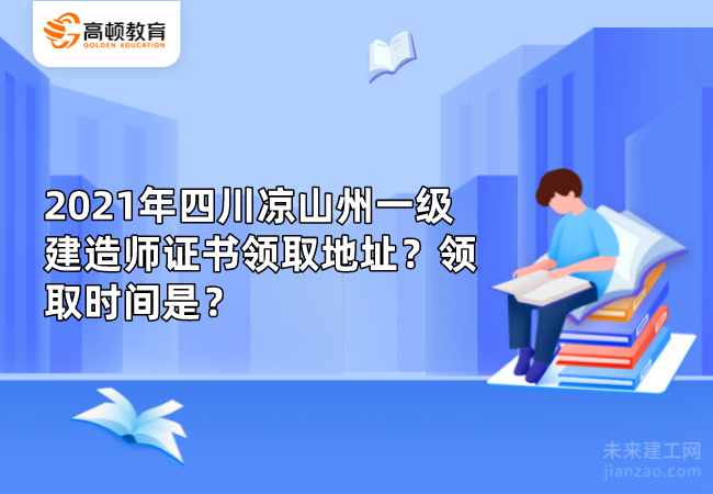 2021年四川凉山州一级建造师证书领取地址？领取时间是？