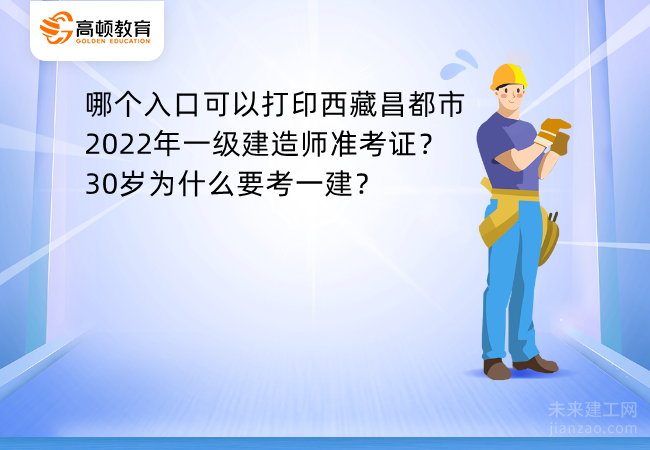 哪个入口可以打印西藏昌都市2022年一级建造师准考证？30岁为什么要考一建？