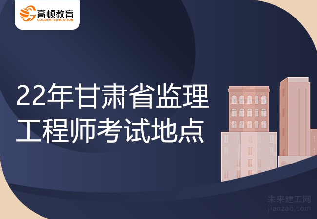 22年甘肃省监理工程师考试地点