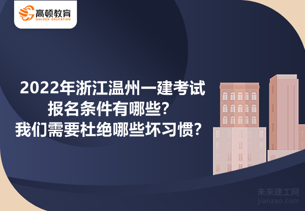 2022年浙江温州一建考试报名条件有哪些？我们需要杜绝哪些坏习惯？
