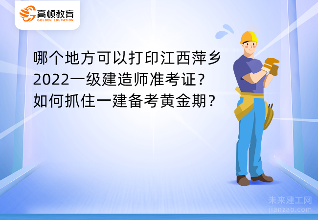 哪个地方可以打印江西萍乡2022一级建造师准考证？如何抓住一建备考黄金期？