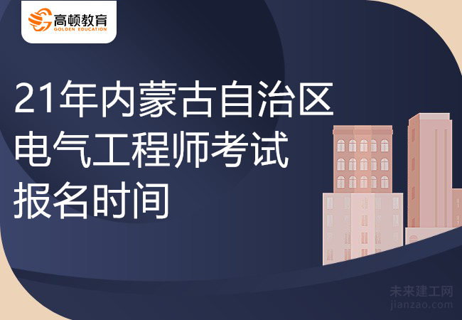 21年内蒙古自治区电气工程师考试报名时间