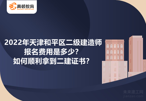 2022年天津和平区二级建造师报名费用是多少？如何顺利拿到二建证书？