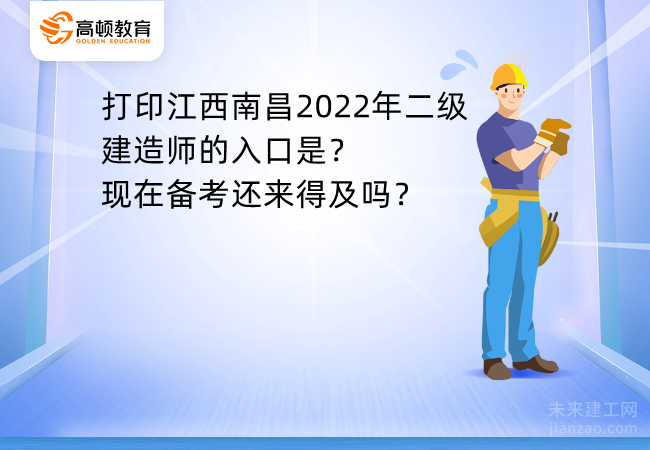 打印江西南昌2022年二级建造师的入口是？现在备考还来得及吗？