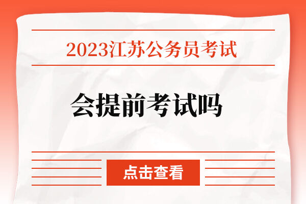2023年江苏公务员会提前考试吗？ 怎样备考？