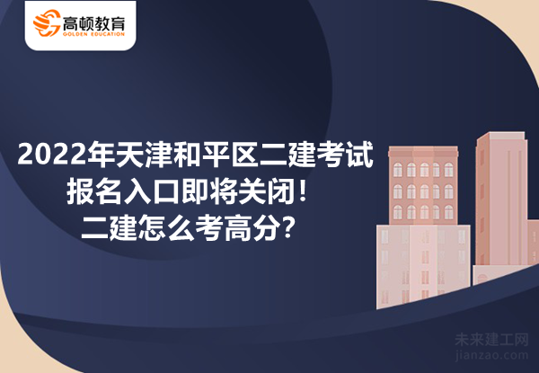 2022年天津和平区二建考试报名入口即将关闭！二建怎么考高分？
