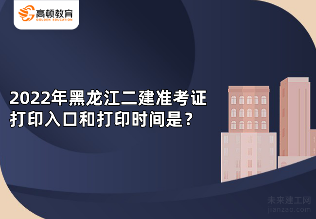 2022年黑龙江二建准考证打印入口和打印时间是？