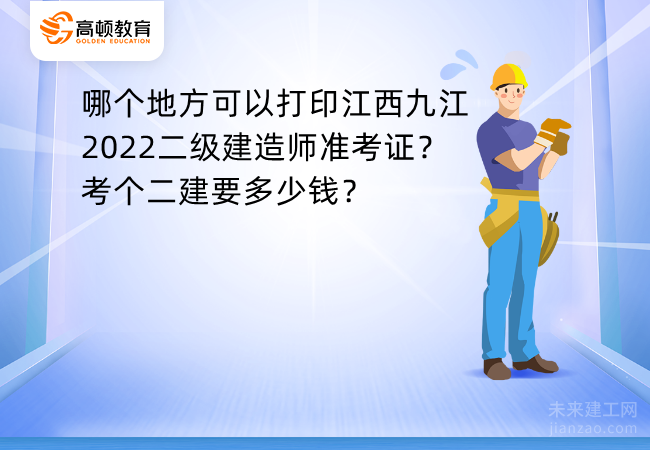 哪个地方可以打印江西九江2022二级建造师准考证？考个二建要多少钱？