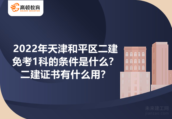 2022年天津和平区二建免考1科的条件是什么？二建证书有什么用？