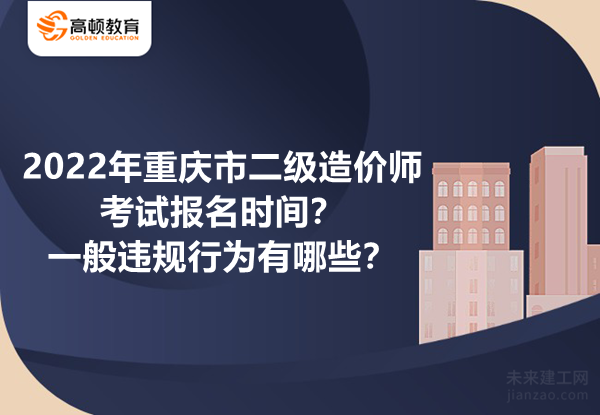 2022年重庆市二级造价师考试报名时间？一般违规行为有哪些？