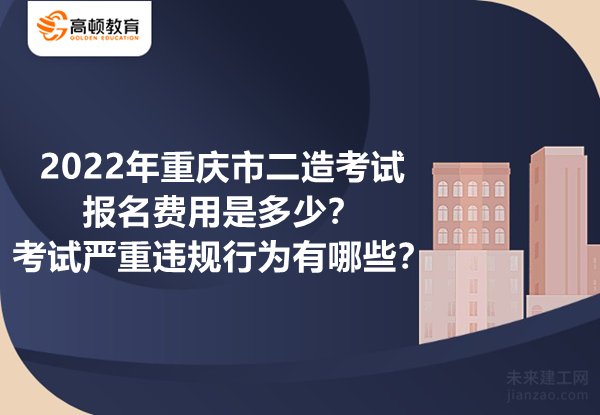 2022年重庆市二造考试报名费用是多少？考试严重违规行为有哪些？