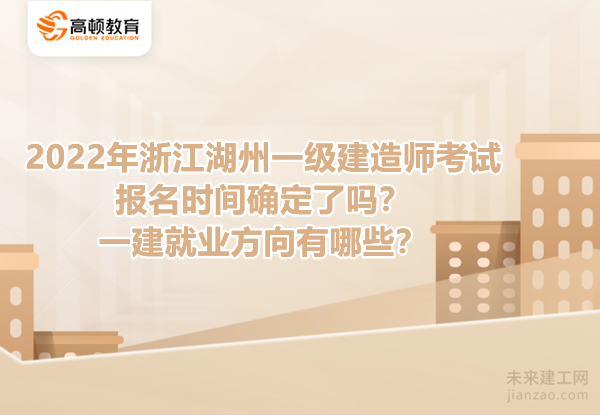 2022年浙江湖州一级建造师考试报名时间确定了吗？一建就业方向有哪些？