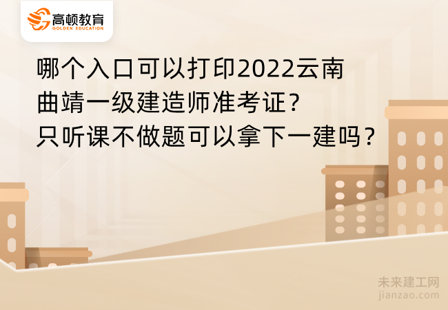 哪个入口可以打印2022云南曲靖一级建造师准考证？只听课不做题可以拿下一建吗？