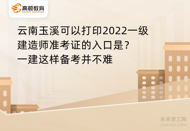 云南玉溪可以打印2022一级建造师准考证的入口是？一建这样备考并不难