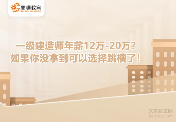 一级建造师年薪12万-20万？如果你没拿到可以选择跳槽了！