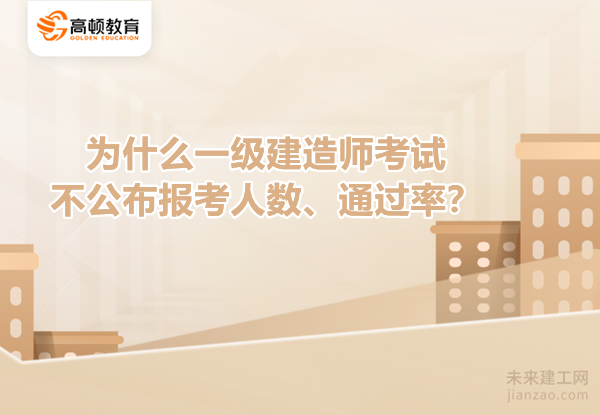 为什么一级建造师考试不公布报考人数、通过率？