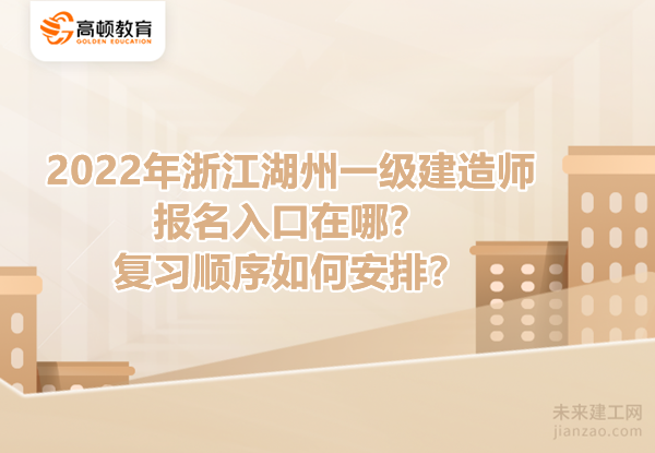 2022年浙江湖州一级建造师报名入口在哪？复习顺序如何安排？