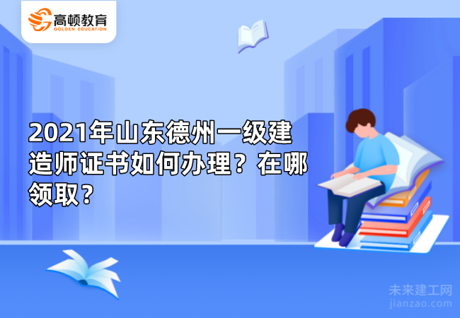 2021年山东德州一级建造师证书如何办理？在哪领取？