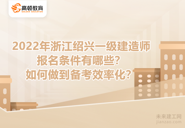 2022年浙江湖州一级建造师报名条件有哪些？如何做到备考效率化？