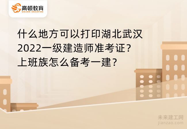什么地方可以打印湖北武汉2022一级建造师准考证？上班族怎么备考一建？